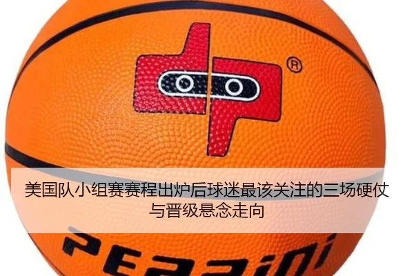 美国队小组赛赛程出炉后球迷最该关注的三场硬仗与晋级悬念走向